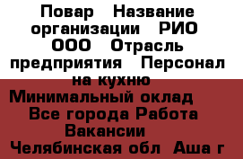 Повар › Название организации ­ РИО, ООО › Отрасль предприятия ­ Персонал на кухню › Минимальный оклад ­ 1 - Все города Работа » Вакансии   . Челябинская обл.,Аша г.